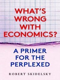 Whats Wrong with Economics 2020 By Robert Skidelsky