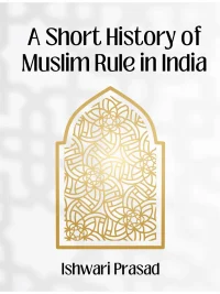A Short History of Muslim Rule in India By Ishwari Prasad