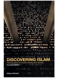 Discovering Islam Making Sense of Muslim History and Society Akbar S. Ahmed
